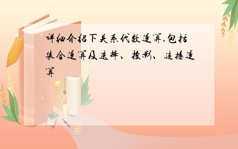 详细介绍下关系代数运算,包括集合运算及选择、投影、连接运算