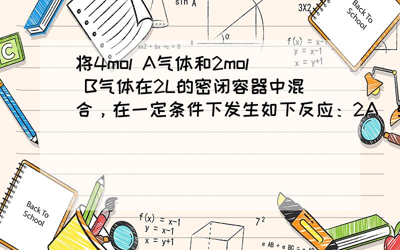 将4mol A气体和2mol B气体在2L的密闭容器中混合，在一定条件下发生如下反应：2A（g）+B（g）⇌2C（g）若