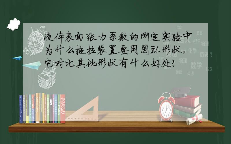 液体表面张力系数的测定实验中为什么拖拉装置要用圆环形状,它对比其他形状有什么好处?