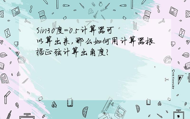 Sin30度=0.5计算器可以算出来,那么如何用计算器根据正弦计算出角度?