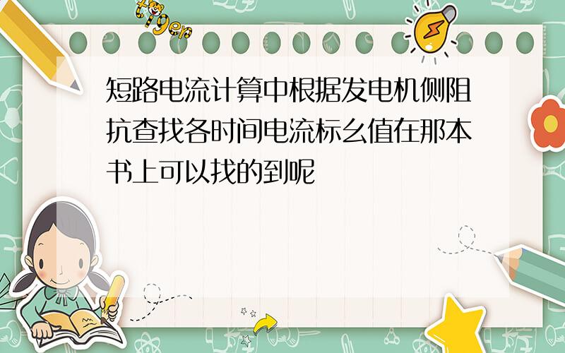 短路电流计算中根据发电机侧阻抗查找各时间电流标幺值在那本书上可以找的到呢