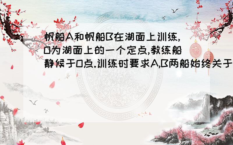 帆船A和帆船B在湖面上训练,O为湖面上的一个定点,教练船静候于O点.训练时要求A,B两船始终关于O点对称.以O为原点,建