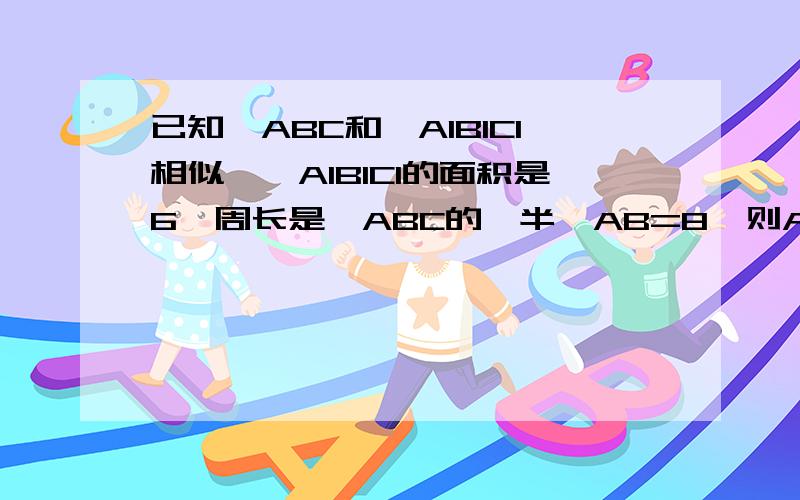 已知△ABC和△A1B1C1相似,△A1B1C1的面积是6,周长是△ABC的一半,AB=8,则AB边上的高等于多少?