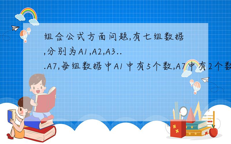 组合公式方面问题,有七组数据,分别为A1,A2,A3...A7,每组数据中A1中有5个数,A7中有2个数