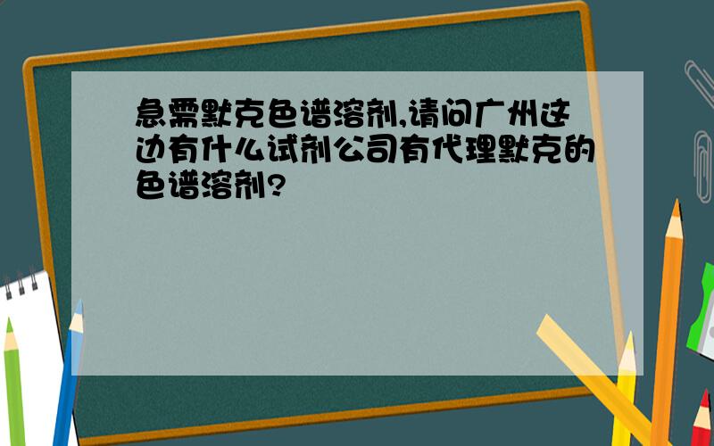 急需默克色谱溶剂,请问广州这边有什么试剂公司有代理默克的色谱溶剂?