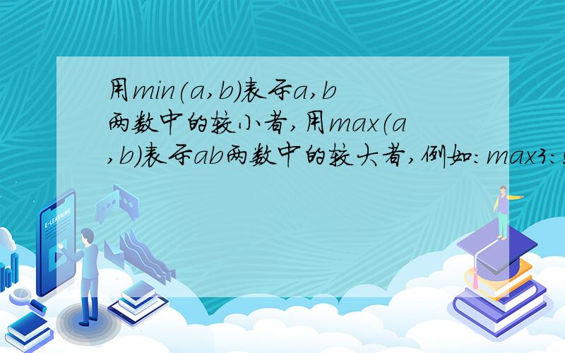 用min(a,b）表示a,b两数中的较小者,用max（a,b）表示ab两数中的较大者,例如：max3:5=5,min3,