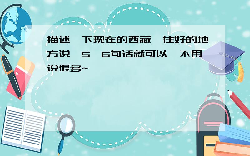 描述一下现在的西藏,往好的地方说,5、6句话就可以,不用说很多~