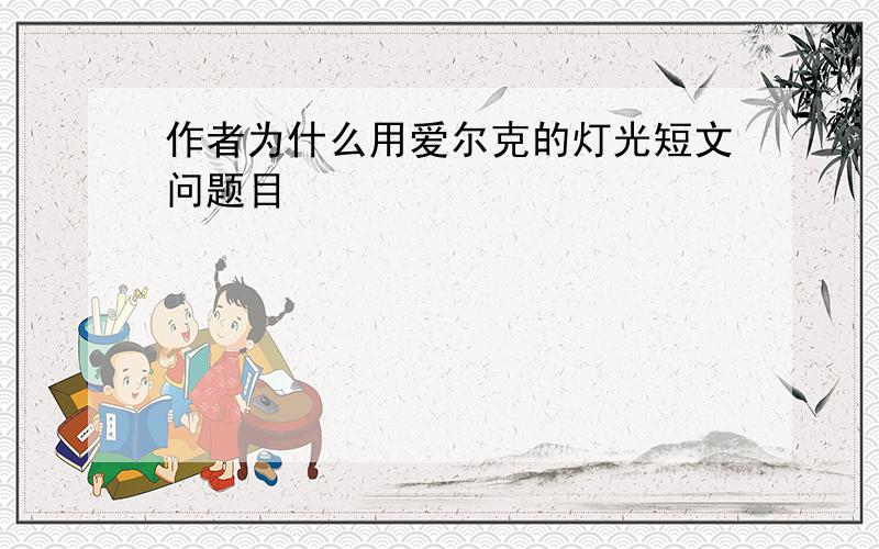 作者为什么用爱尔克的灯光短文问题目