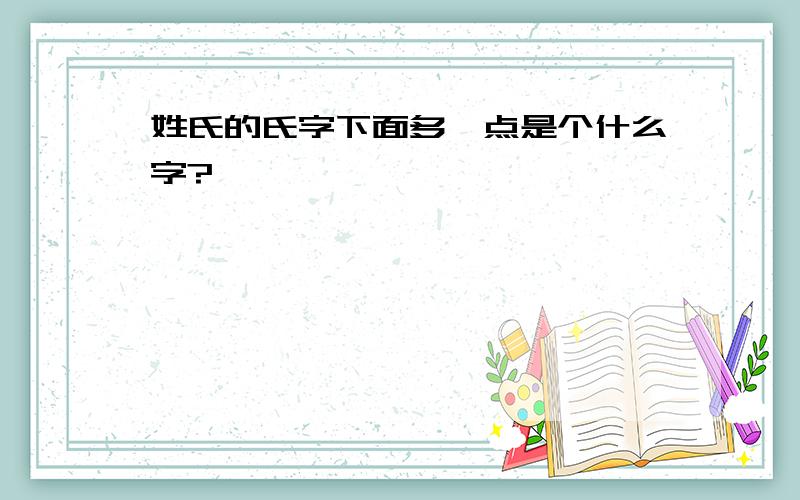 姓氏的氏字下面多一点是个什么字?