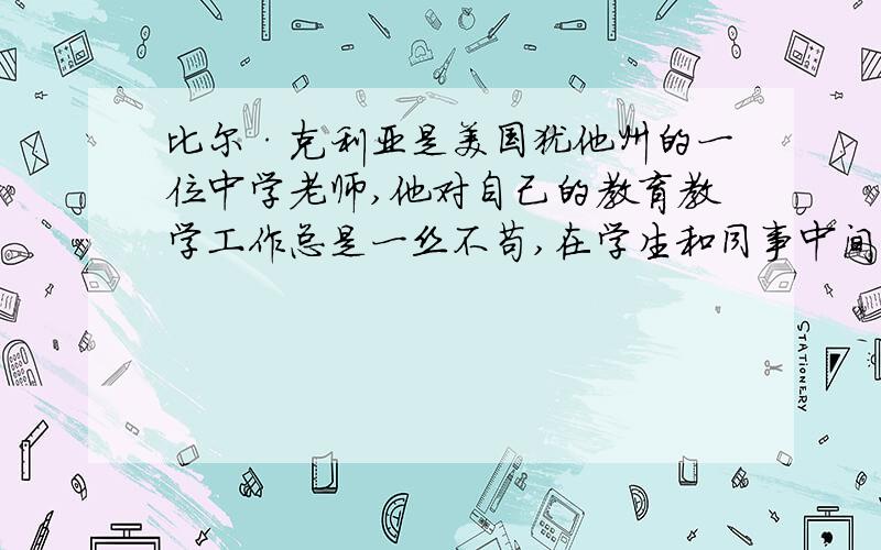 比尔·克利亚是美国犹他州的一位中学老师,他对自己的教育教学工作总是一丝不苟,在学生和同事中间口碑极佳.有一次,他给学生布