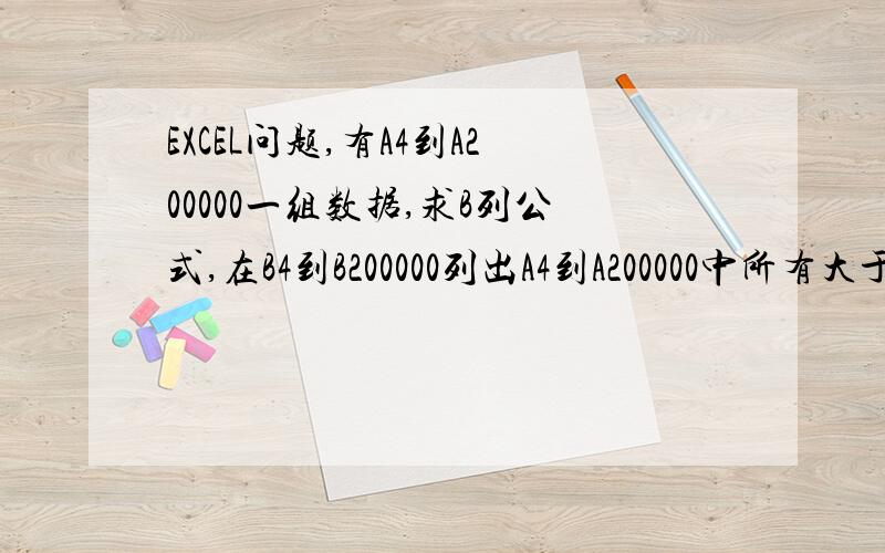 EXCEL问题,有A4到A200000一组数据,求B列公式,在B4到B200000列出A4到A200000中所有大于等于