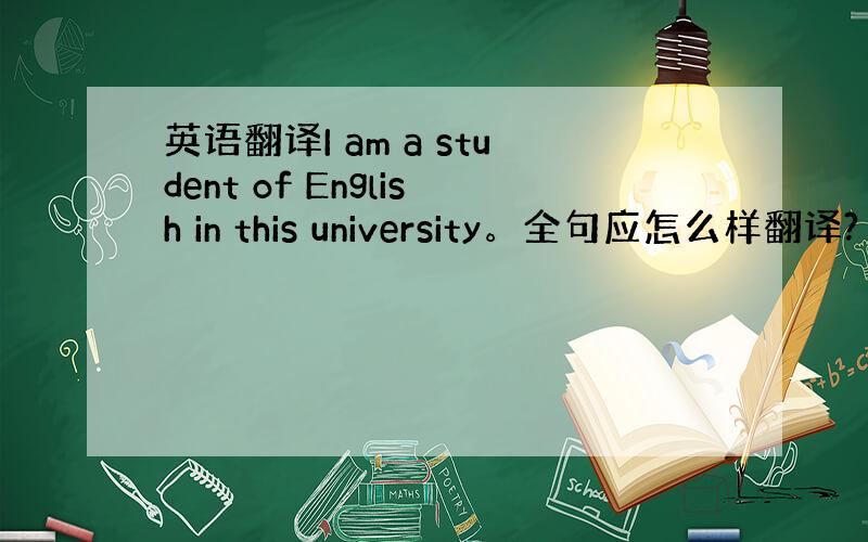 英语翻译I am a student of English in this university。全句应怎么样翻译?