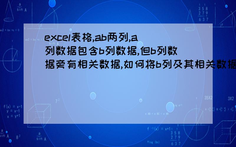 excel表格,ab两列,a列数据包含b列数据,但b列数据旁有相关数据,如何将b列及其相关数据对应a列?谢谢.