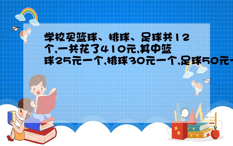 学校买篮球、排球、足球共12个,一共花了410元,其中篮球25元一个,排球30元一个,足球50元一个,已知篮球的个数是排