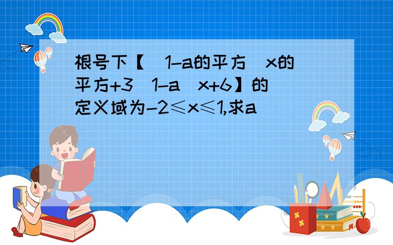 根号下【（1-a的平方）x的平方+3（1-a）x+6】的定义域为-2≤x≤1,求a