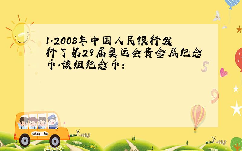 1.2008年中国人民银行发行了第29届奥运会贵金属纪念币.该组纪念币：