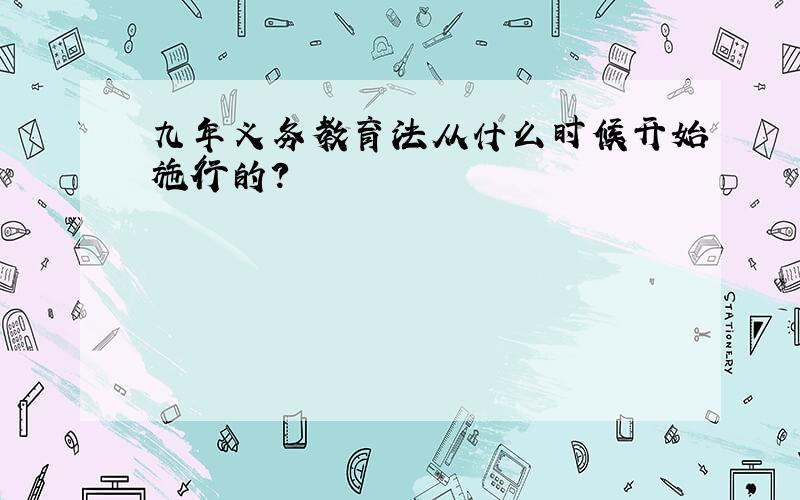 九年义务教育法从什么时候开始施行的?