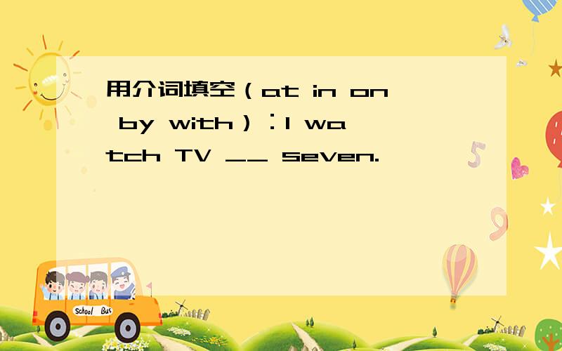 用介词填空（at in on by with）：I watch TV __ seven.