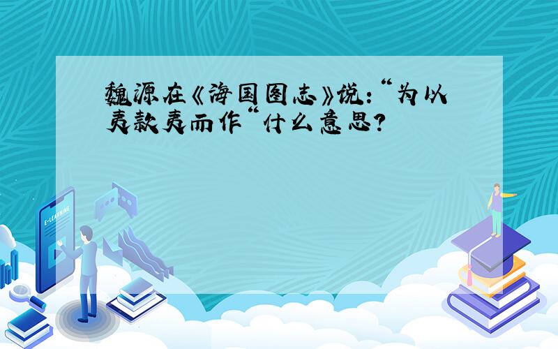 魏源在《海国图志》说：“为以夷款夷而作“什么意思?