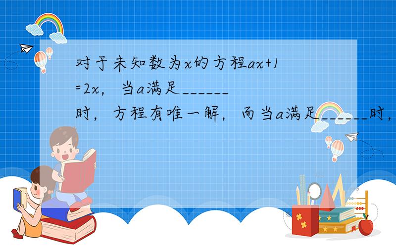 对于未知数为x的方程ax+1=2x，当a满足______时，方程有唯一解，而当a满足______时，方程无解．