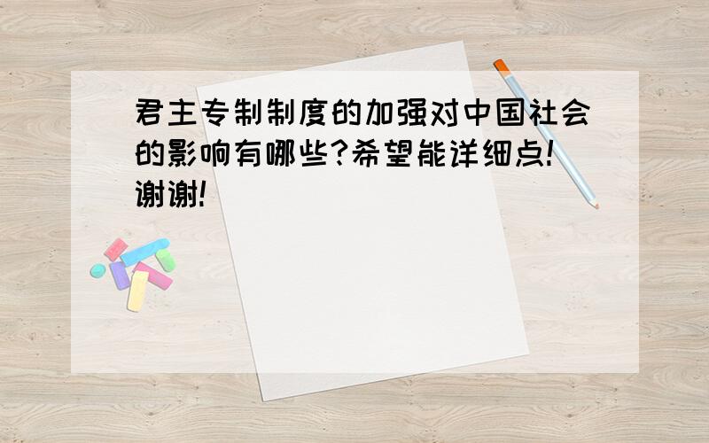 君主专制制度的加强对中国社会的影响有哪些?希望能详细点!谢谢!