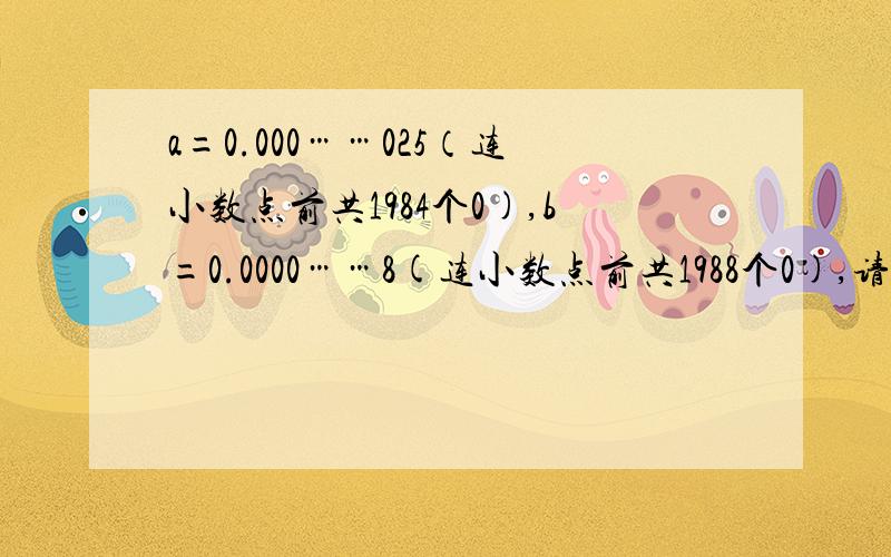 a=0.000……025（连小数点前共1984个0),b=0.0000……8(连小数点前共1988个0),请问a÷b=多