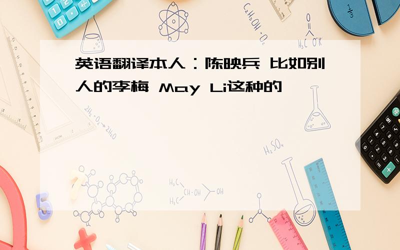 英语翻译本人：陈映兵 比如别人的李梅 May Li这种的