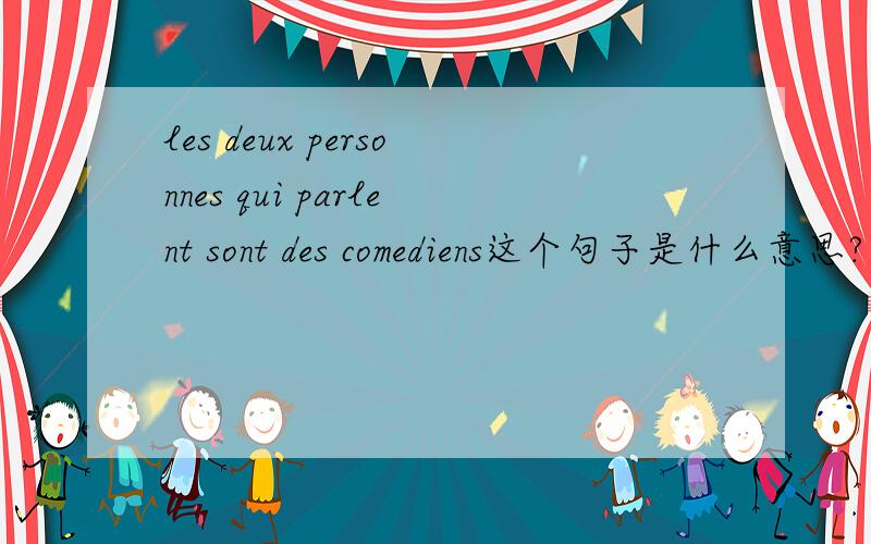 les deux personnes qui parlent sont des comediens这个句子是什么意思?是