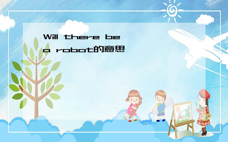 Will there be a robot的意思