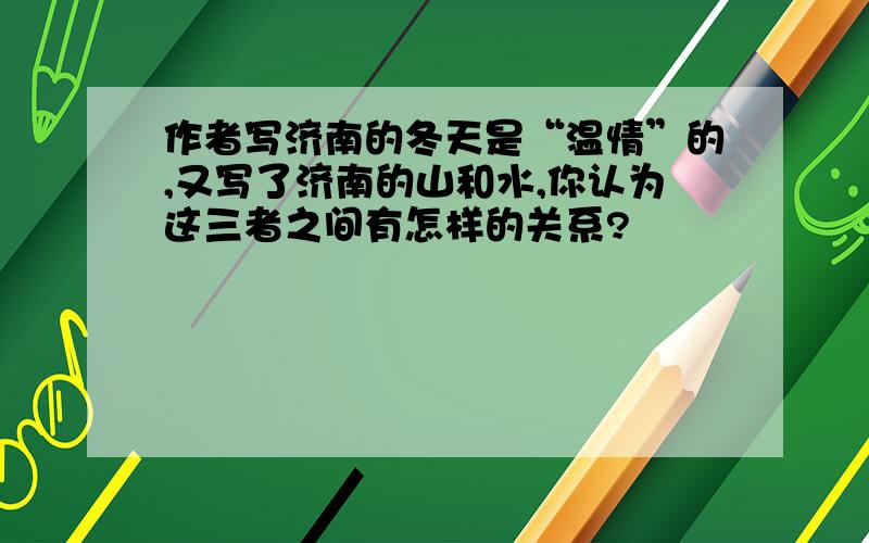 作者写济南的冬天是“温情”的,又写了济南的山和水,你认为这三者之间有怎样的关系?