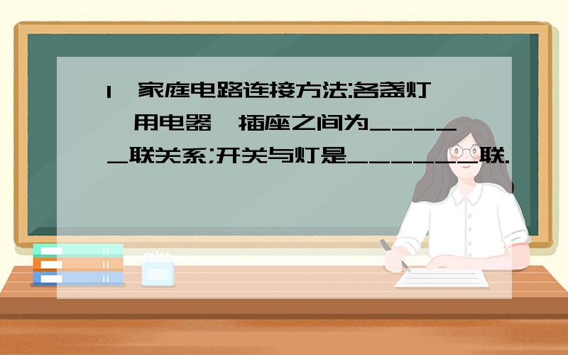 1、家庭电路连接方法:各盏灯、用电器、插座之间为_____联关系;开关与灯是______联.