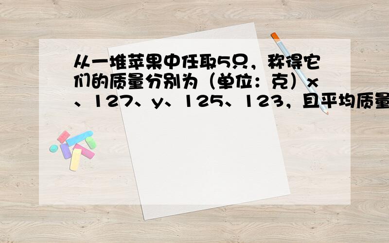 从一堆苹果中任取5只，称得它们的质量分别为（单位：克）x、127、y、125、123，且平均质量为125，则该样本方差s