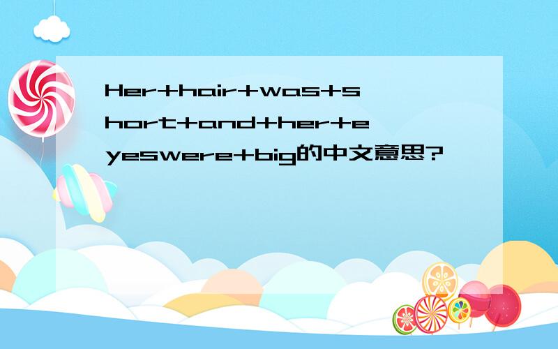 Her+hair+was+short+and+her+eyeswere+big的中文意思?