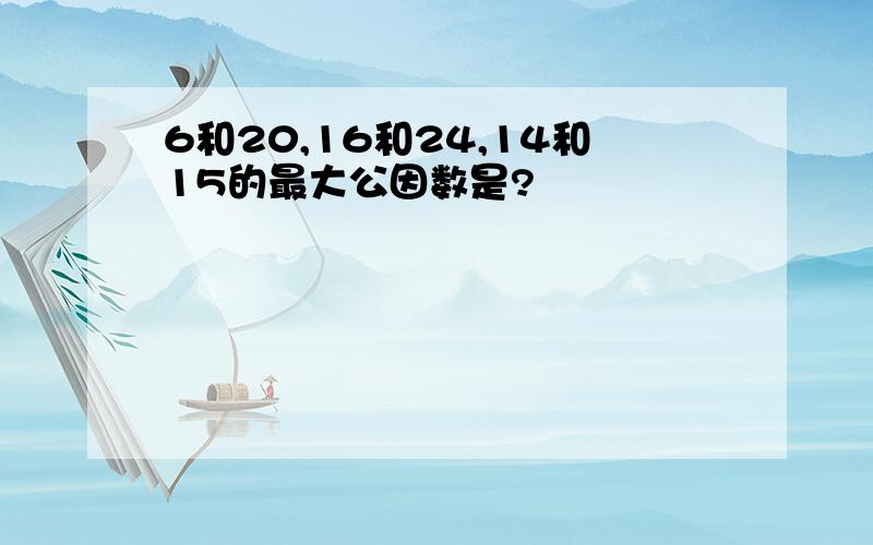 6和20,16和24,14和15的最大公因数是?