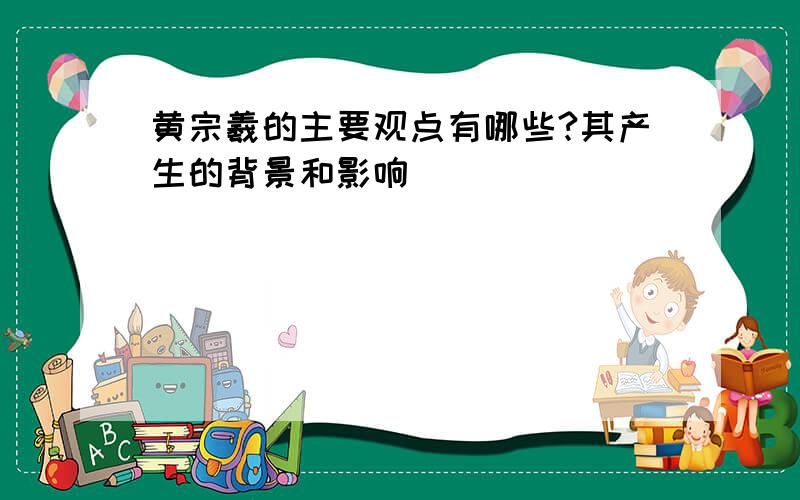 黄宗羲的主要观点有哪些?其产生的背景和影响