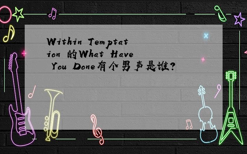 Within Temptation 的What Have You Done有个男声是谁?