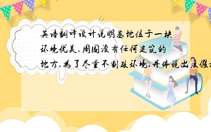 英语翻译设计说明基地位于一块环境优美,周围没有任何建筑的地方,为了尽量不割破环境,并体现出度假旅馆特征,方案以“生态建筑