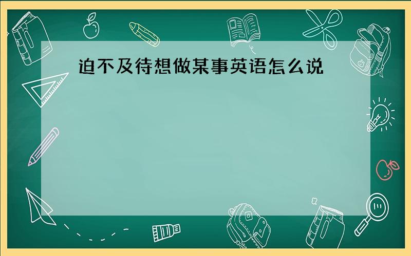 迫不及待想做某事英语怎么说