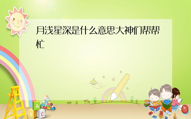 月浅星深是什么意思大神们帮帮忙