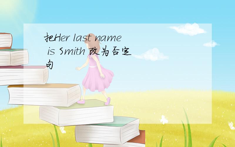 把Her last name is Smith 改为否定句