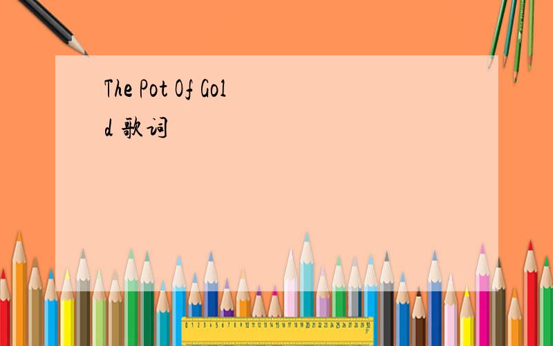 The Pot Of Gold 歌词