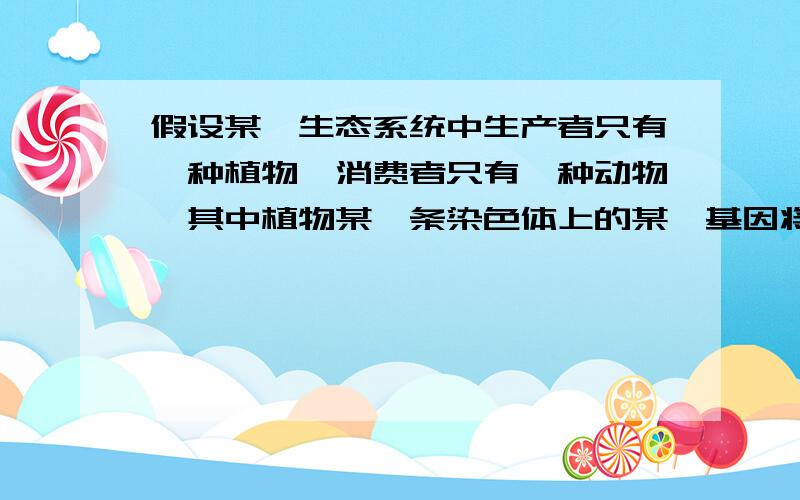 假设某一生态系统中生产者只有一种植物,消费者只有一种动物,其中植物某一条染色体上的某一基因将主要影响植物的存活能力和可食