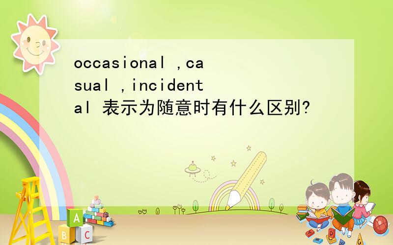 occasional ,casual ,incidental 表示为随意时有什么区别?