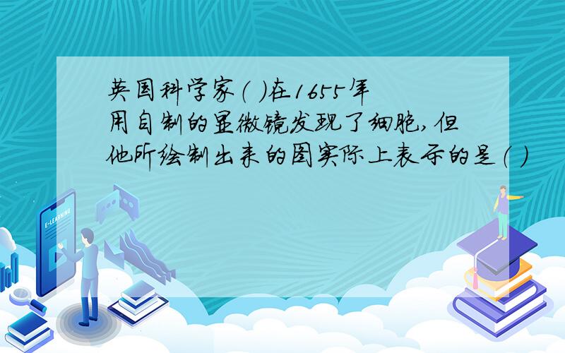 英国科学家（ ）在1655年用自制的显微镜发现了细胞,但他所绘制出来的图实际上表示的是（ ）