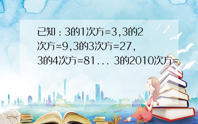 已知：3的1次方=3,3的2次方=9,3的3次方=27,3的4次方=81... 3的2010次方=