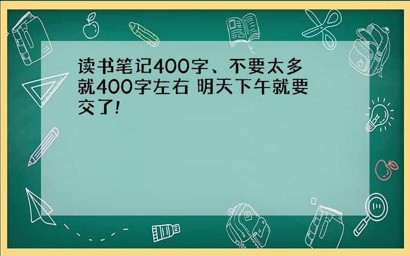 读书笔记400字、不要太多 就400字左右 明天下午就要交了!