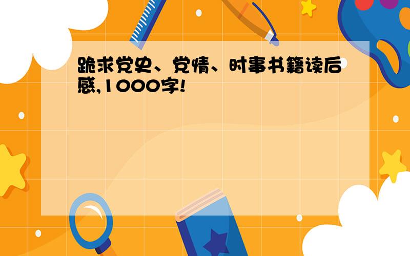 跪求党史、党情、时事书籍读后感,1000字!