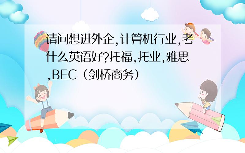 请问想进外企,计算机行业,考什么英语好?托福,托业,雅思,BEC（剑桥商务）