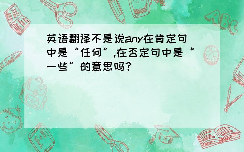 英语翻译不是说any在肯定句中是“任何”,在否定句中是“一些”的意思吗？