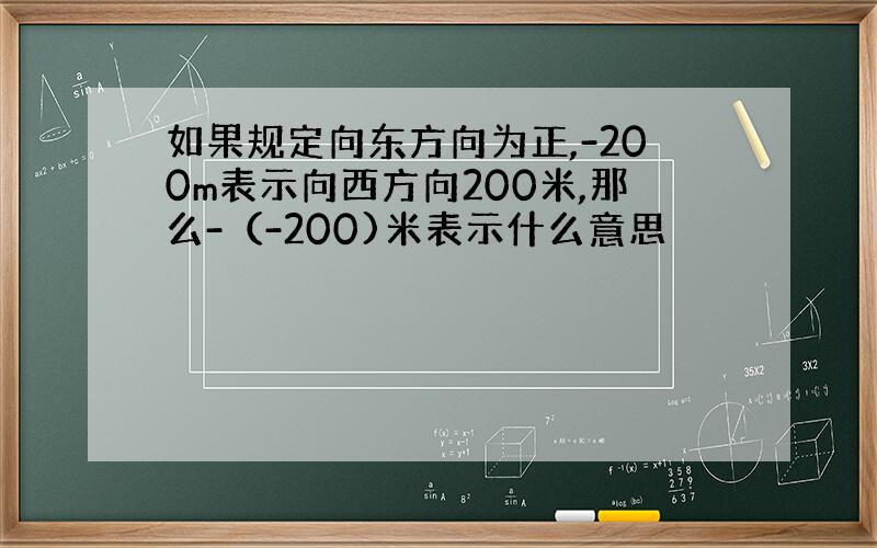 如果规定向东方向为正,-200m表示向西方向200米,那么-（-200)米表示什么意思